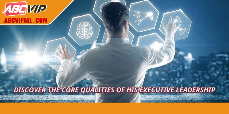 Discover the core qualities of his executive leadership