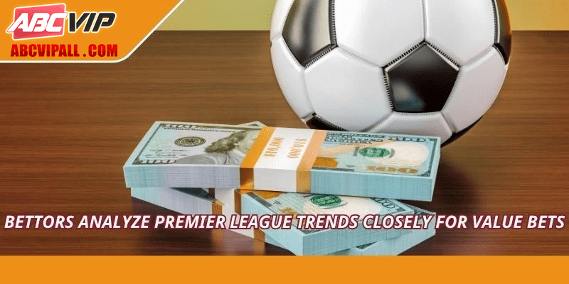 Bettors analyze premier league trends closely for value bets